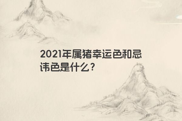 2021年属猪幸运色和忌讳色是什么？