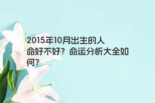 2015年10月出生的人命好不好？命运分析大全如何？