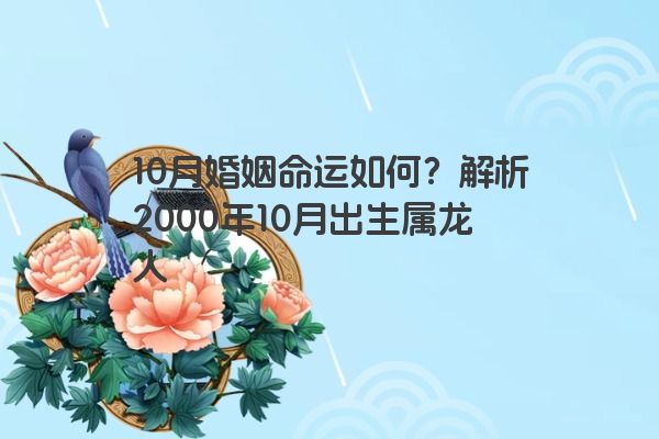 10月婚姻命运如何？解析2000年10月出生属龙人