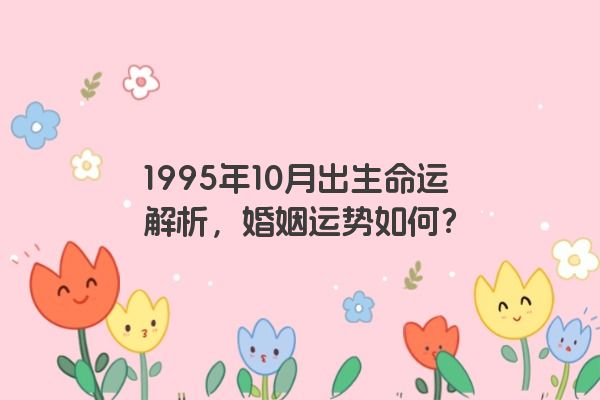 1995年10月出生命运解析，婚姻运势如何？