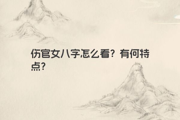 伤官女八字怎么看？有何特点？