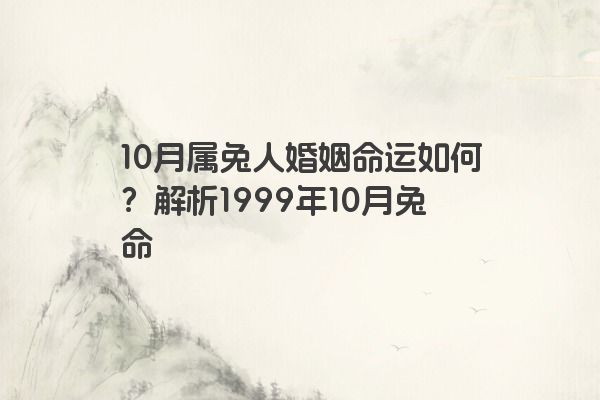 10月属兔人婚姻命运如何？解析1999年10月兔命