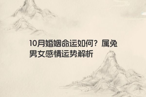 10月婚姻命运如何？属兔男女感情运势解析