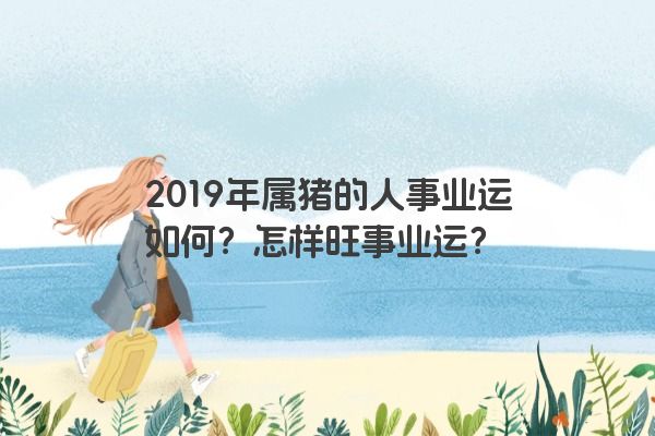 2019年属猪的人事业运如何？怎样旺事业运？