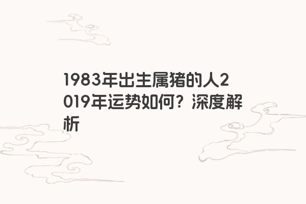 1983年出生属猪的人2019年运势如何？深度解析