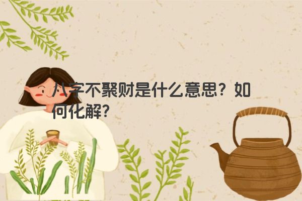八字不聚财是什么意思？如何化解？