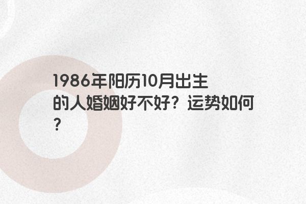 1986年阳历10月出生的人婚姻好不好？运势如何？