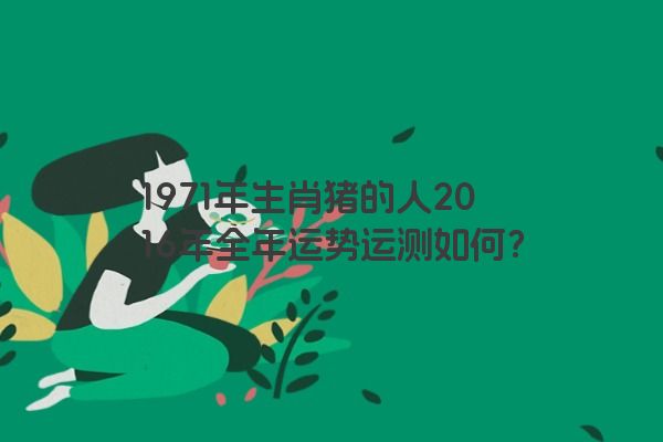 1971年生肖猪的人2016年全年运势运测如何？