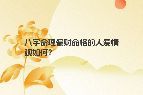 八字命理偏财命格的人爱情观如何？