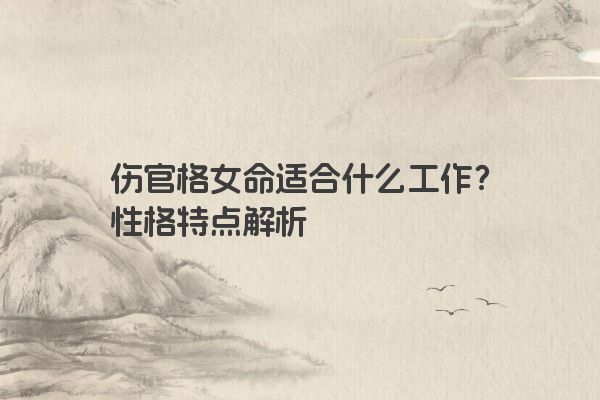 伤官格女命适合什么工作？性格特点解析