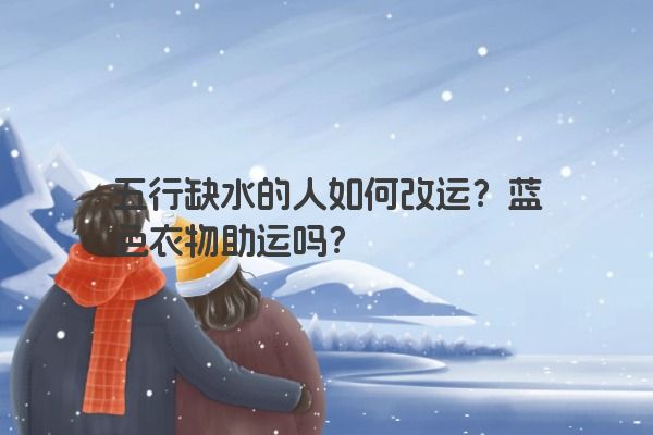 五行缺水的人如何改运？蓝色衣物助运吗？