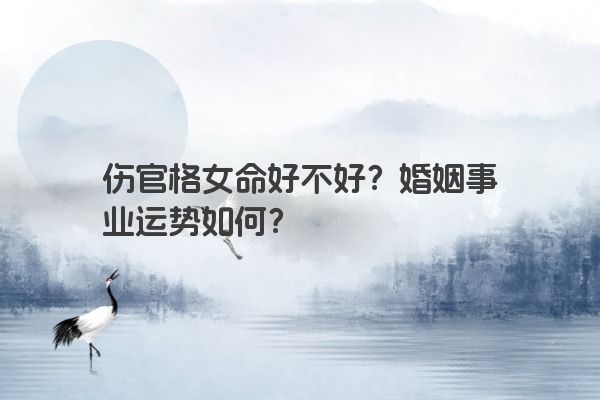 伤官格女命好不好？婚姻事业运势如何？