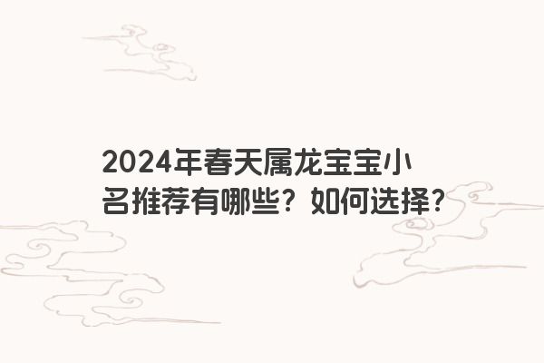 2024年春天属龙宝宝小名推荐有哪些？如何选择？