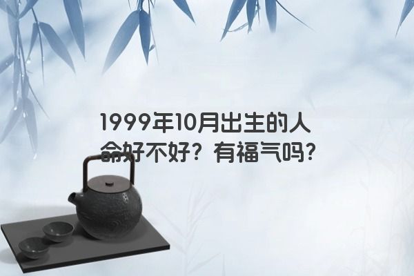 1999年10月出生的人命好不好？有福气吗？