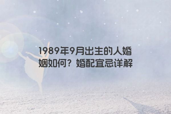 1989年9月出生的人婚姻如何？婚配宜忌详解