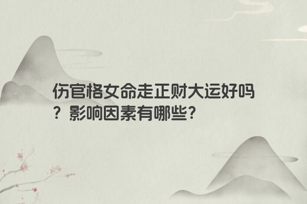 伤官格女命走正财大运好吗？影响因素有哪些？