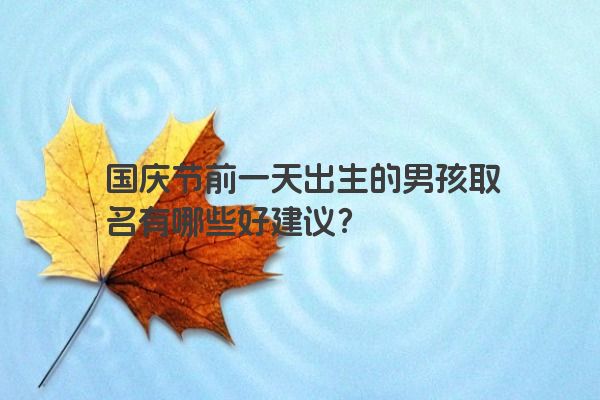 国庆节前一天出生的男孩取名有哪些好建议？