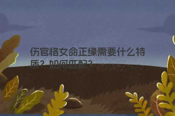 伤官格女命正缘需要什么特质？如何匹配？