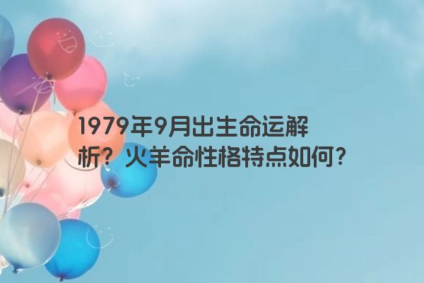 1979年9月出生命运解析？火羊命性格特点如何？