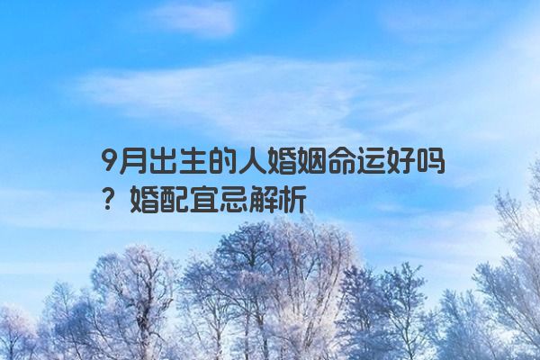 9月出生的人婚姻命运好吗？婚配宜忌解析