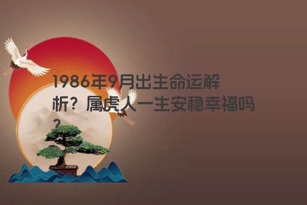 1986年9月出生命运解析？属虎人一生安稳幸福吗？