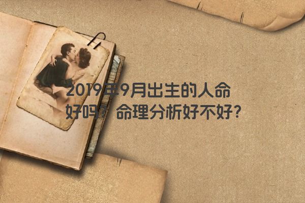 2019年9月出生的人命好吗？命理分析好不好？