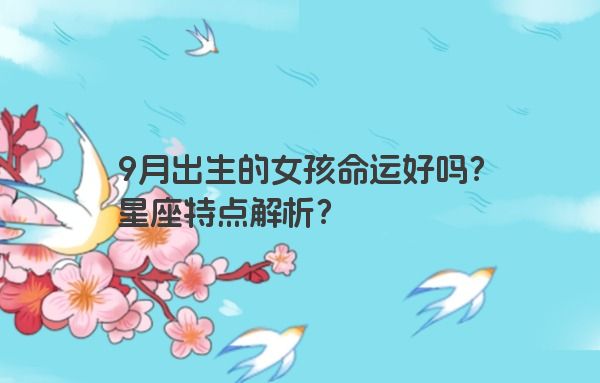 9月出生的女孩命运好吗？星座特点解析？