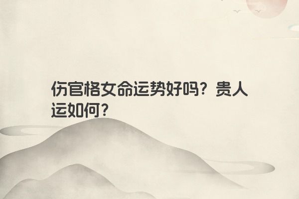伤官格女命运势好吗？贵人运如何？