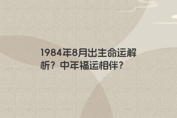 1984年8月出生命运解析？中年福运相伴？