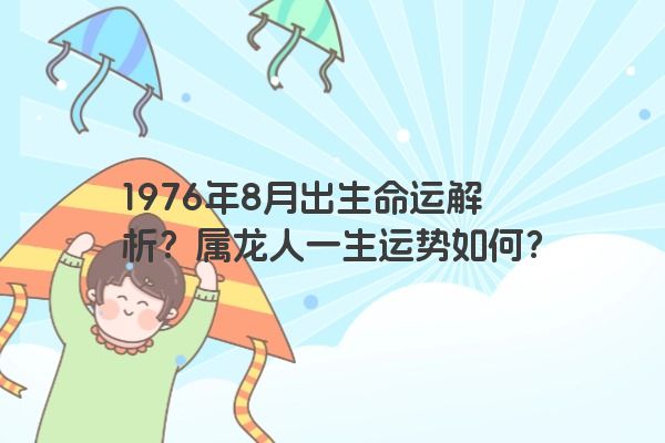 1976年8月出生命运解析？属龙人一生运势如何？