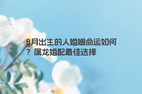 8月出生的人婚姻命运如何？属龙婚配最佳选择