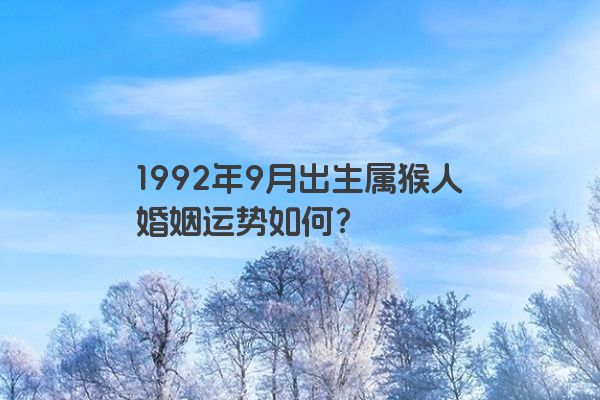 1992年9月出生属猴人婚姻运势如何？