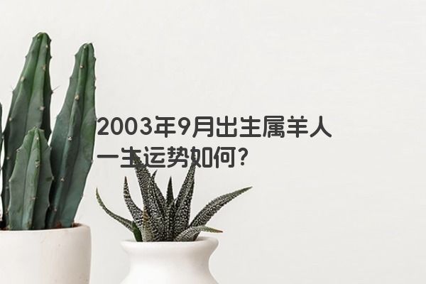 2003年9月出生属羊人一生运势如何？