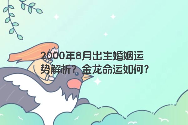 2000年8月出生婚姻运势解析？金龙命运如何？