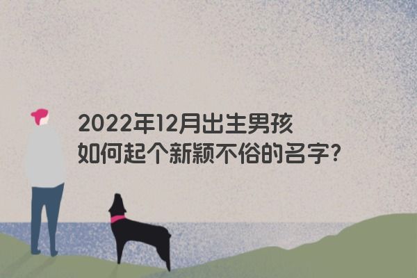 2022年12月出生男孩如何起个新颖不俗的名字？