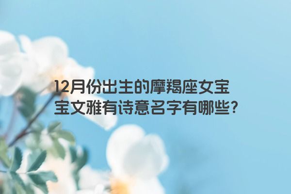 12月份出生的摩羯座女宝宝文雅有诗意名字有哪些？