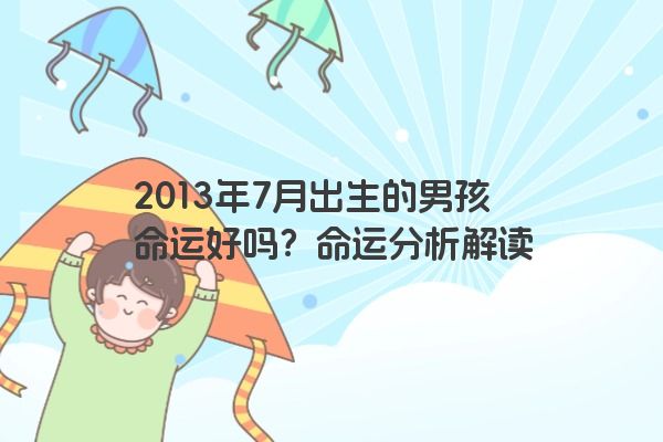 2013年7月出生的男孩命运好吗？命运分析解读