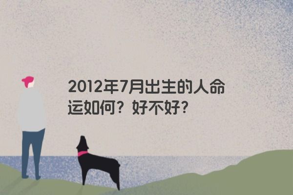 2012年7月出生的人命运如何？好不好？