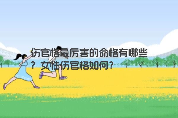 伤官格最厉害的命格有哪些？女性伤官格如何？