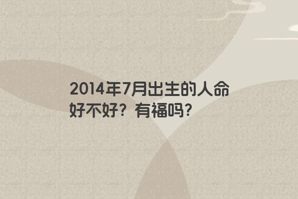 2014年7月出生的人命好不好？有福吗？