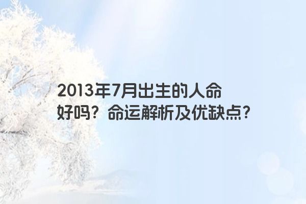 2013年7月出生的人命好吗？命运解析及优缺点？