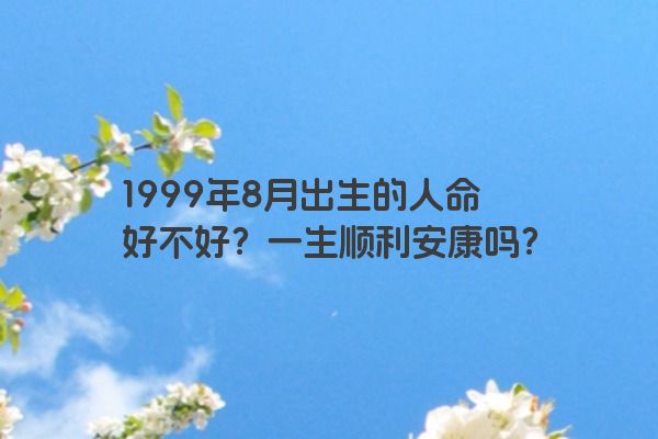 1999年8月出生的人命好不好？一生顺利安康吗？