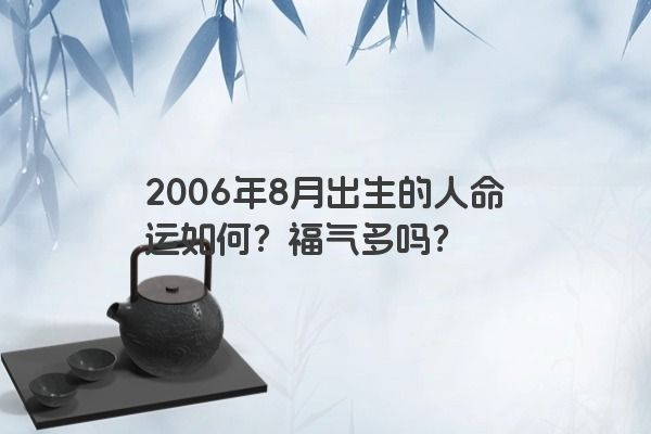 2006年8月出生的人命运如何？福气多吗？