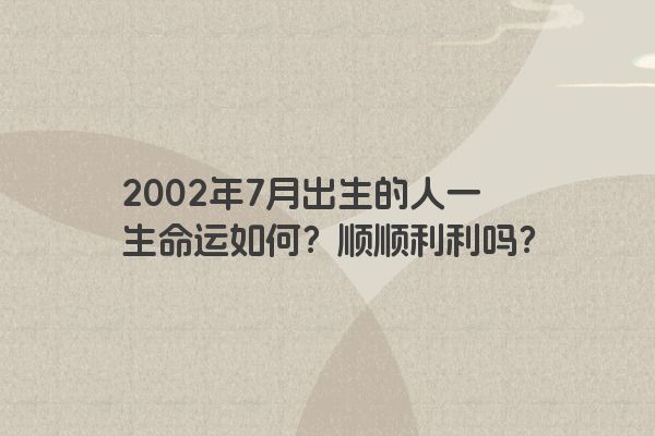 2002年7月出生的人一生命运如何？顺顺利利吗？