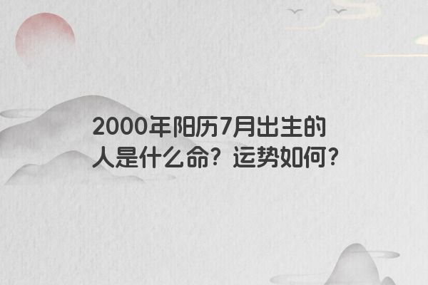 2000年阳历7月出生的人是什么命？运势如何？