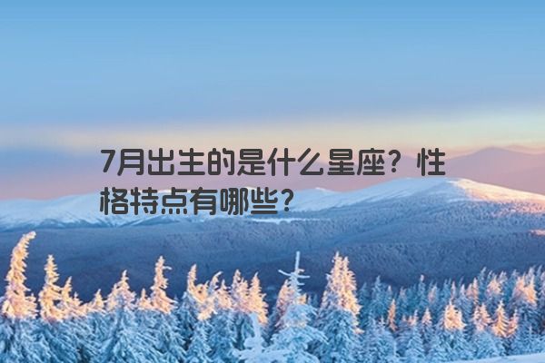 7月出生的是什么星座？性格特点有哪些？