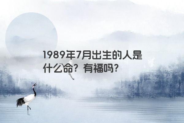 1989年7月出生的人是什么命？有福吗？