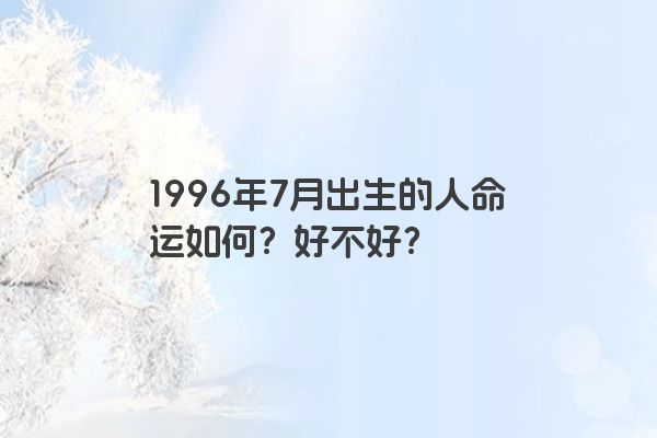 1996年7月出生的人命运如何？好不好？