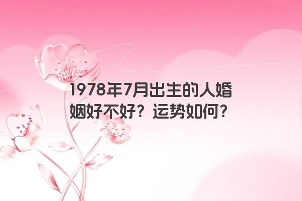 1978年7月出生的人婚姻好不好？运势如何？