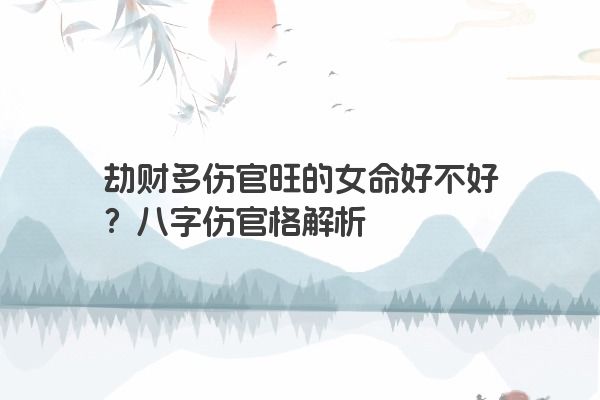 劫财多伤官旺的女命好不好？八字伤官格解析